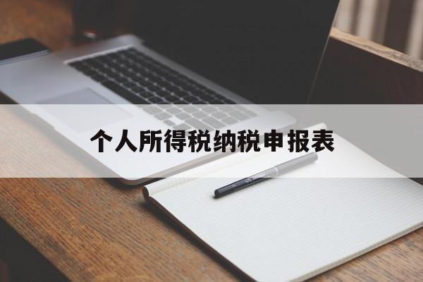 个人所得税纳税申报表(个人所得税纳税申报表,扣缴个人所得税报告表)