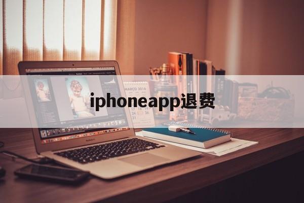 iphoneapp退费(苹果appstore退费)