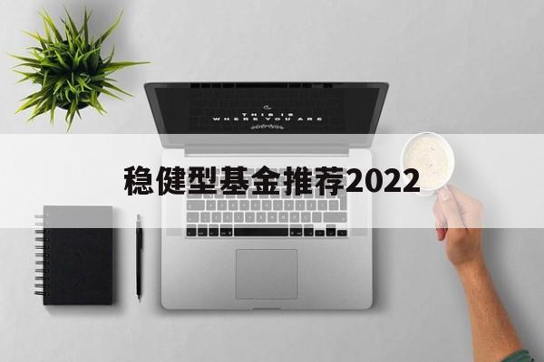 包含稳健型基金推荐2022的词条