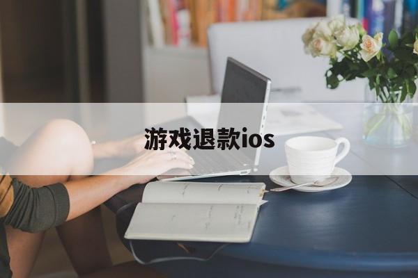 游戏退款ios(游戏退款审核一般要多久)