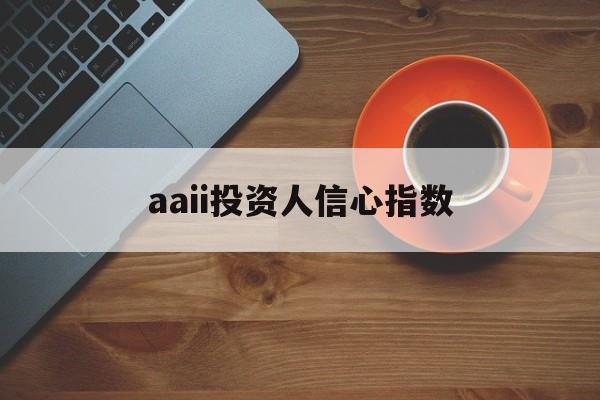 aaii投资人信心指数(2018年投资者信心指数)