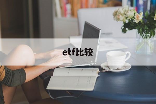 etf比较(etf比较好的)