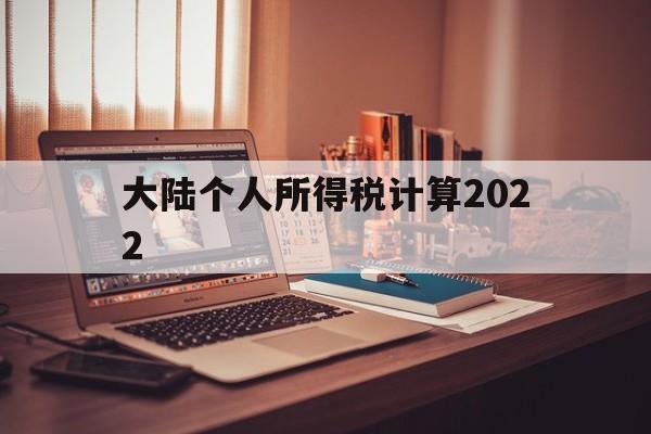 大陆个人所得税计算2022(大陆个人所得税计算2022年)