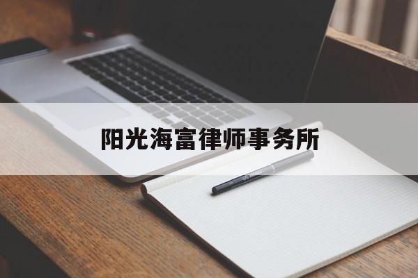 阳光海富律师事务所(阳光海富律师事务所怎么样)