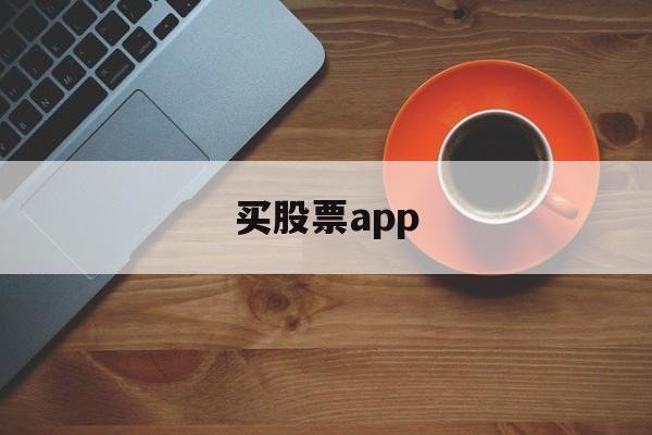 买股票app(买股票app推荐)