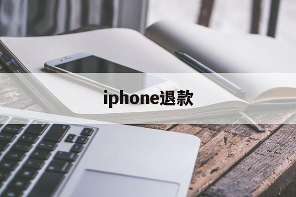 iphone退款(iphone退款可以退多久之前的)